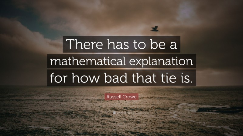 Russell Crowe Quote: “There has to be a mathematical explanation for how bad that tie is.”