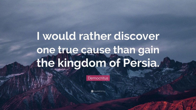 Democritus Quote: “I would rather discover one true cause than gain the kingdom of Persia.”