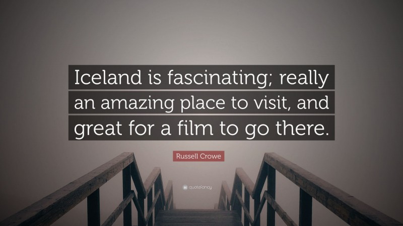 Russell Crowe Quote: “Iceland is fascinating; really an amazing place to visit, and great for a film to go there.”