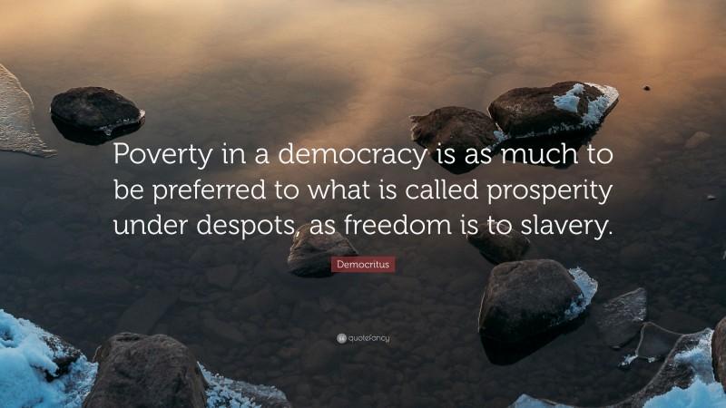 Democritus Quote: “Poverty in a democracy is as much to be preferred to what is called prosperity under despots, as freedom is to slavery.”