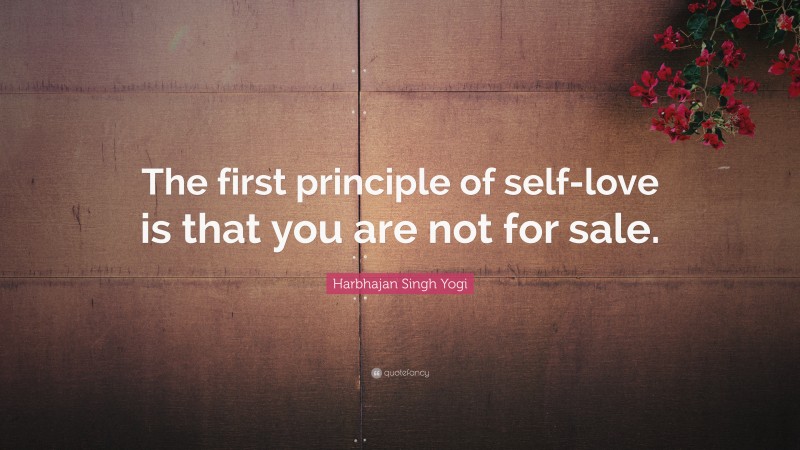 Harbhajan Singh Yogi Quote: “The first principle of self-love is that you are not for sale.”