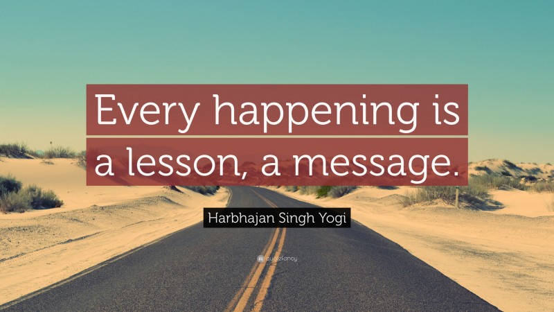 Harbhajan Singh Yogi Quote: “Every happening is a lesson, a message.”