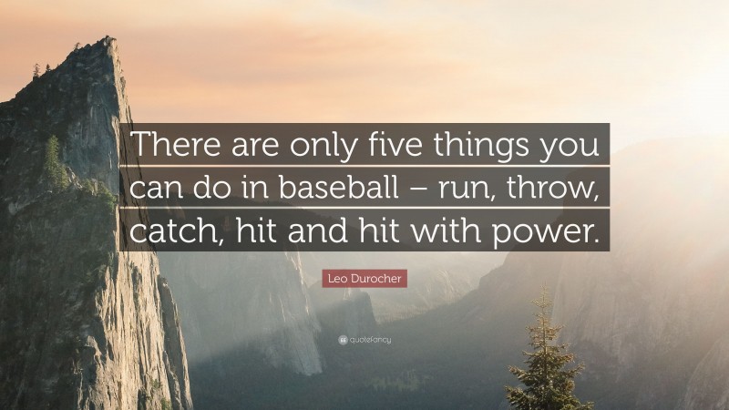 Leo Durocher Quote: “There are only five things you can do in baseball – run, throw, catch, hit and hit with power.”