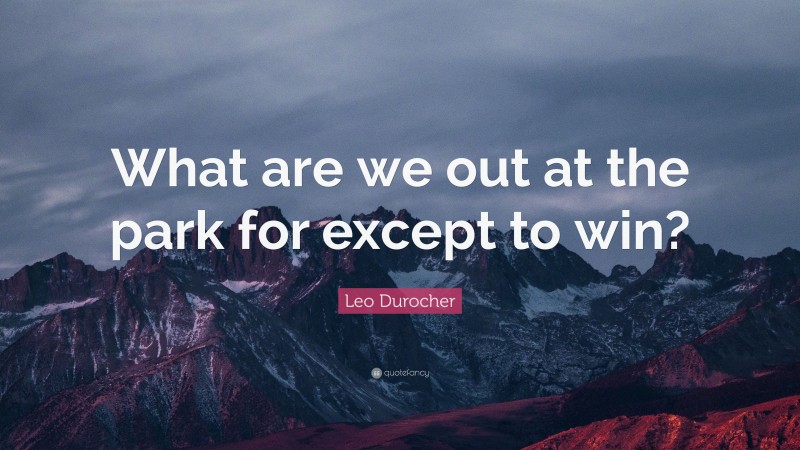 Leo Durocher Quote: “What are we out at the park for except to win?”