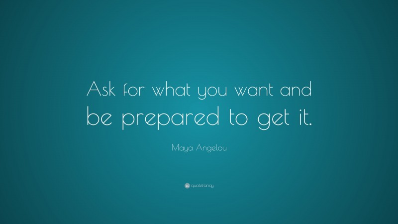 Maya Angelou Quote: “Ask for what you want and be prepared to get it.”