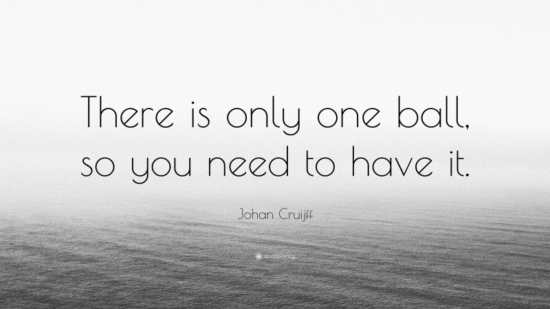 Johan Cruijff Quote: “There is only one ball, so you need to have it.”