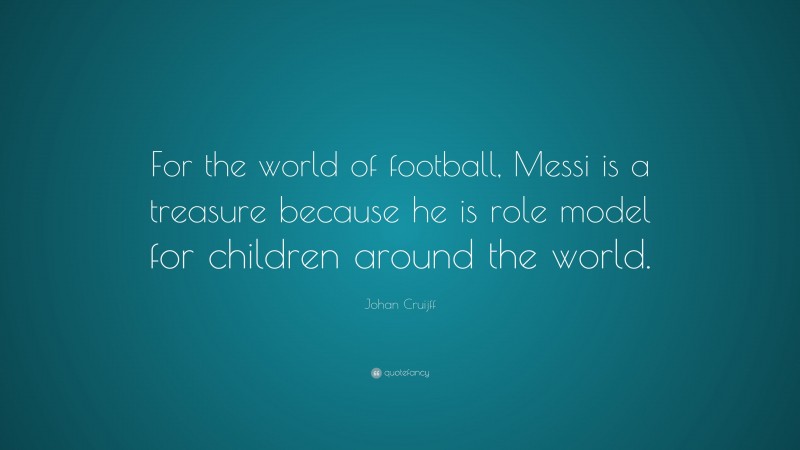 Johan Cruijff Quote: “For the world of football, Messi is a treasure because he is role model for children around the world.”