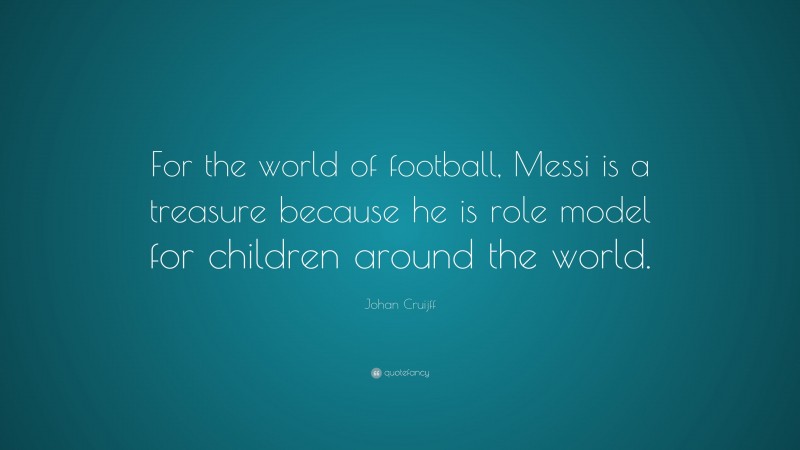 Johan Cruijff Quote: “For the world of football, Messi is a treasure because he is role model for children around the world.”