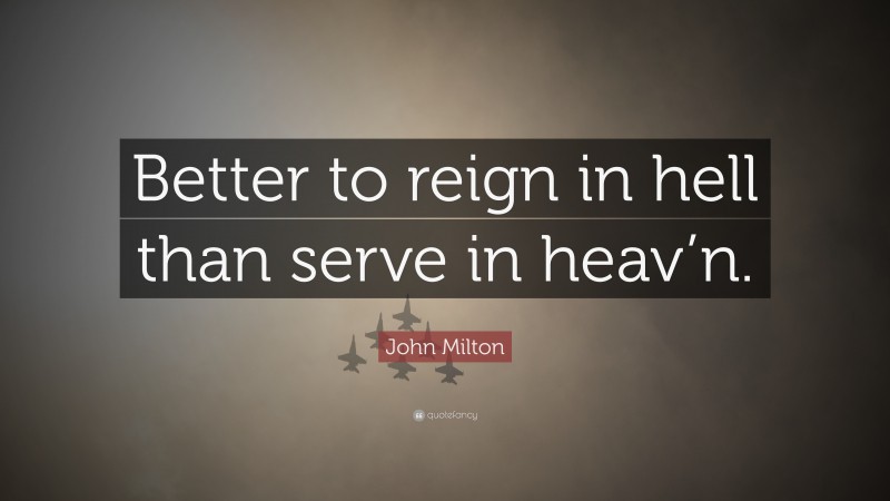 John Milton Quote: “Better to reign in hell than serve in heav’n.”