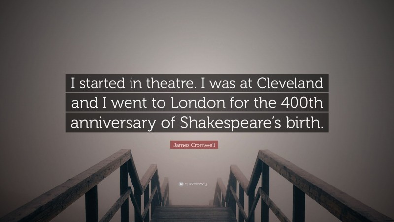 James Cromwell Quote: “I started in theatre. I was at Cleveland and I went to London for the 400th anniversary of Shakespeare’s birth.”