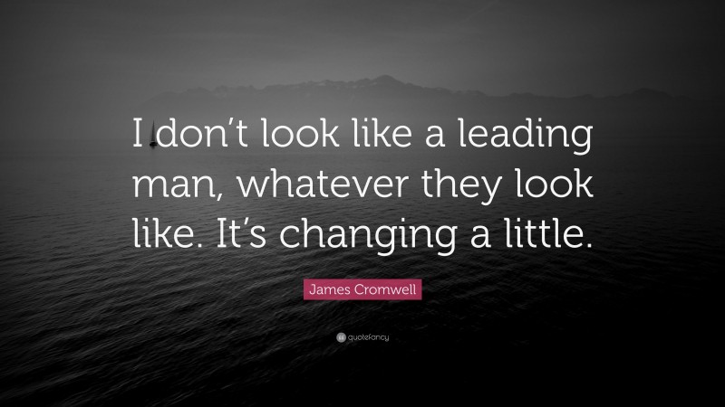James Cromwell Quote: “I don’t look like a leading man, whatever they look like. It’s changing a little.”