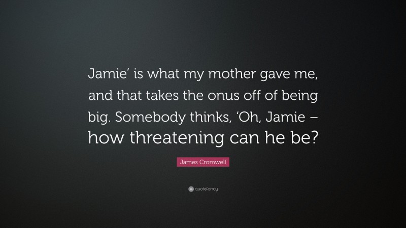 James Cromwell Quote: “Jamie’ is what my mother gave me, and that takes the onus off of being big. Somebody thinks, ‘Oh, Jamie – how threatening can he be?”