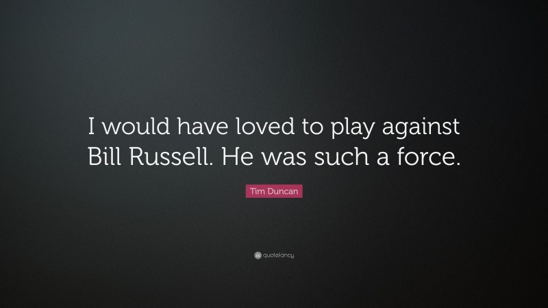 Tim Duncan Quote: “I would have loved to play against Bill Russell. He was such a force.”