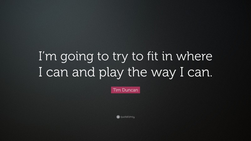 Tim Duncan Quote: “I’m going to try to fit in where I can and play the way I can.”