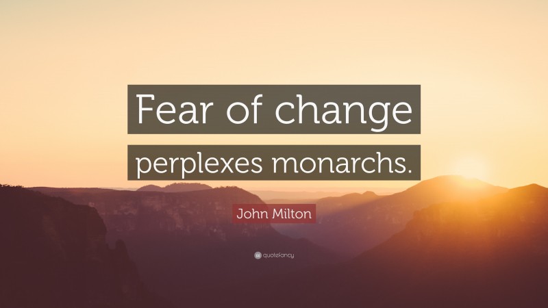 John Milton Quote: “Fear of change perplexes monarchs.”