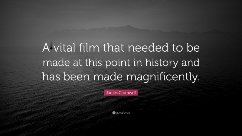 James Cromwell Quote: “A vital film that needed to be made at this point in history and has been made magnificently.”
