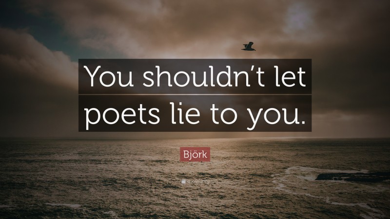 Björk Quote: “You shouldn’t let poets lie to you.”
