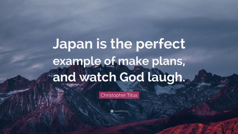 Christopher Titus Quote: “Japan is the perfect example of make plans, and watch God laugh.”