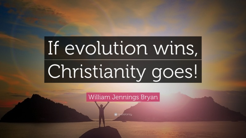 William Jennings Bryan Quote: “If evolution wins, Christianity goes!”