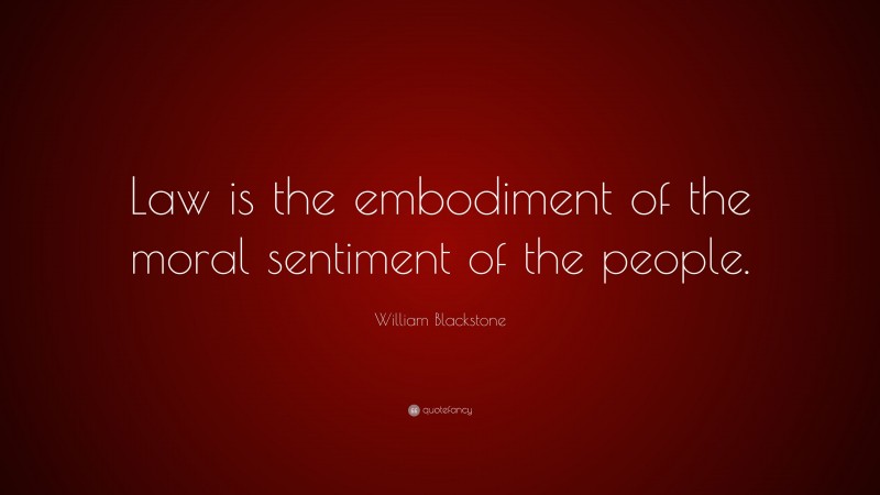 William Blackstone Quote: “Law is the embodiment of the moral sentiment of the people.”