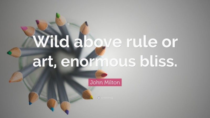 John Milton Quote: “Wild above rule or art, enormous bliss.”