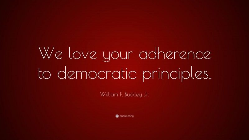 William F. Buckley Jr. Quote: “We love your adherence to democratic principles.”