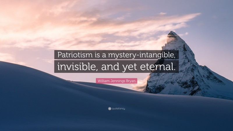 William Jennings Bryan Quote: “Patriotism is a mystery-intangible, invisible, and yet eternal.”