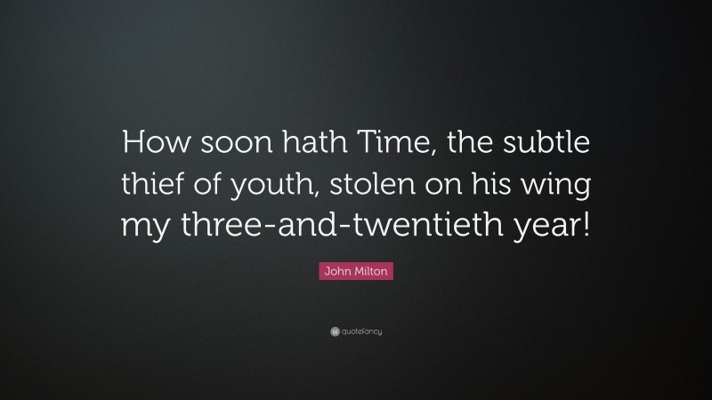 John Milton Quote: “How soon hath Time, the subtle thief of youth, stolen on his wing my three-and-twentieth year!”