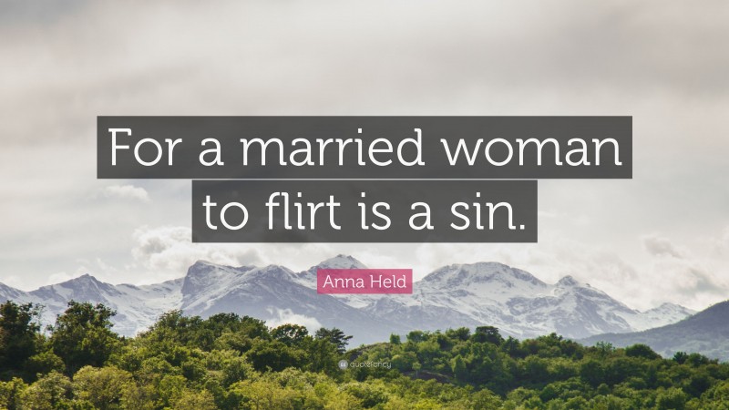 Anna Held Quote: “For a married woman to flirt is a sin.”
