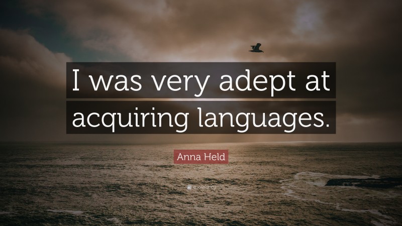 Anna Held Quote: “I was very adept at acquiring languages.”