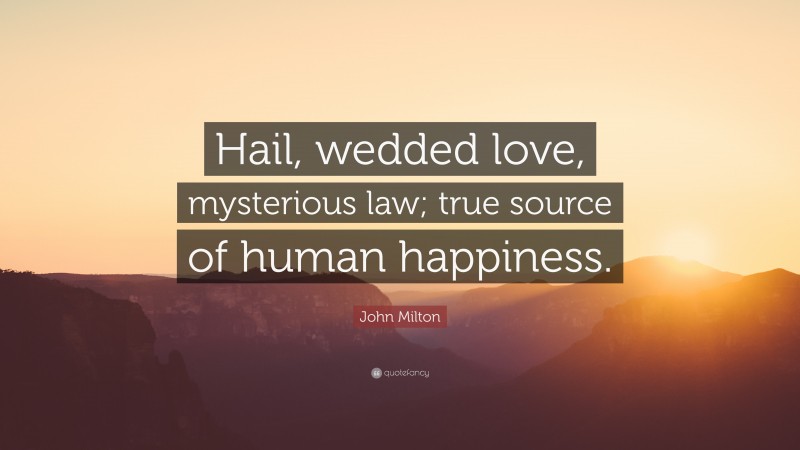 John Milton Quote: “Hail, wedded love, mysterious law; true source of human happiness.”