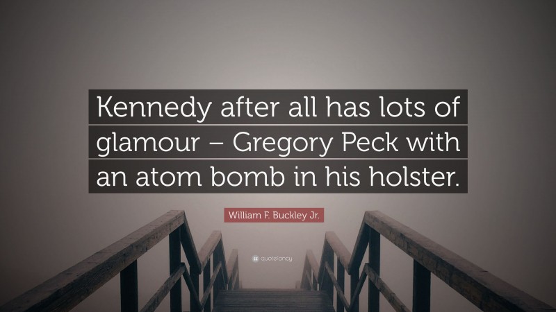 William F. Buckley Jr. Quote: “Kennedy after all has lots of glamour – Gregory Peck with an atom bomb in his holster.”