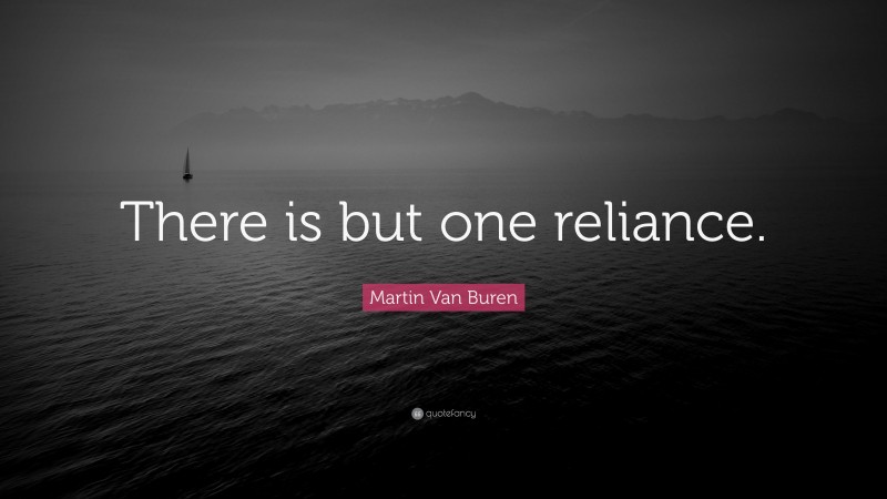 Martin Van Buren Quote: “There is but one reliance.”