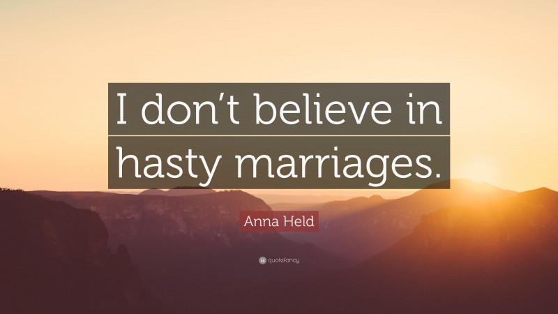 Anna Held Quote: “I don’t believe in hasty marriages.”