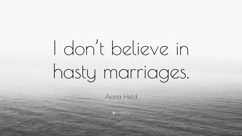 Anna Held Quote: “I don’t believe in hasty marriages.”