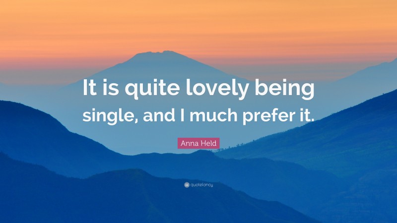 Anna Held Quote: “It is quite lovely being single, and I much prefer it.”