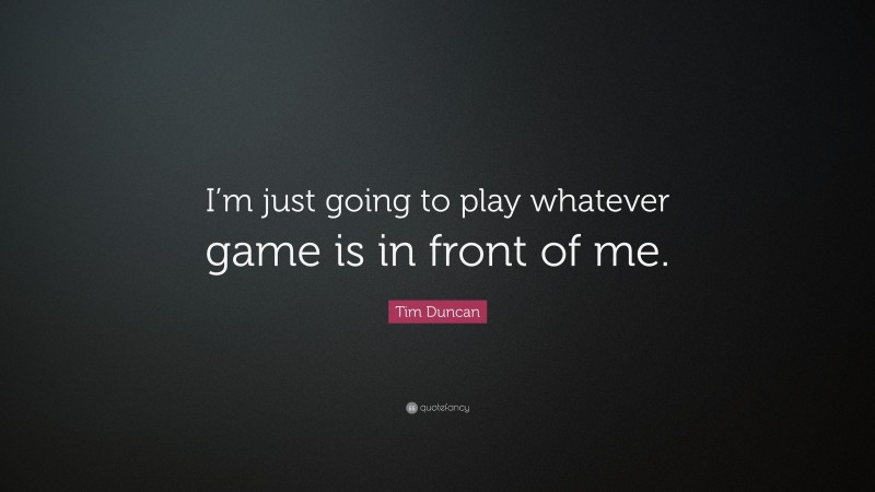 Tim Duncan Quote: “I’m just going to play whatever game is in front of me.”