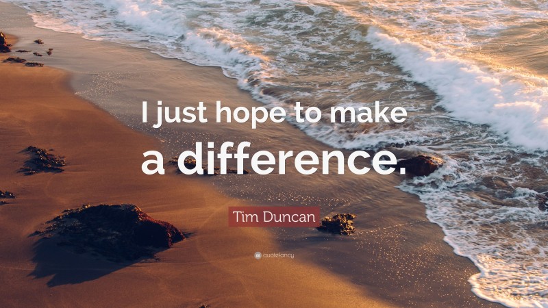 Tim Duncan Quote: “I just hope to make a difference.”