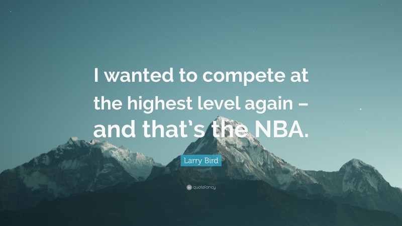 Larry Bird Quote: “I wanted to compete at the highest level again – and that’s the NBA.”