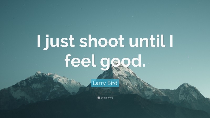 Larry Bird Quote: “I just shoot until I feel good.”