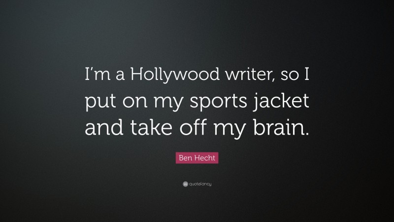 Ben Hecht Quote: “I’m a Hollywood writer, so I put on my sports jacket and take off my brain.”