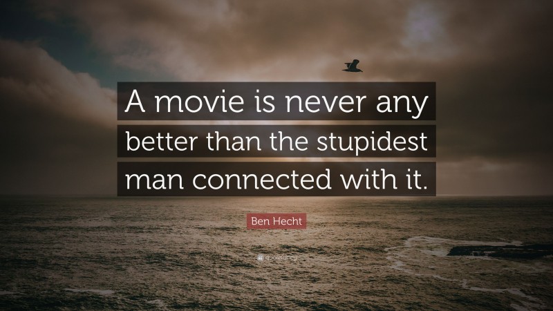 Ben Hecht Quote: “A movie is never any better than the stupidest man connected with it.”