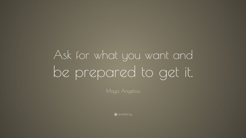 Maya Angelou Quote: “Ask for what you want and be prepared to get it.”
