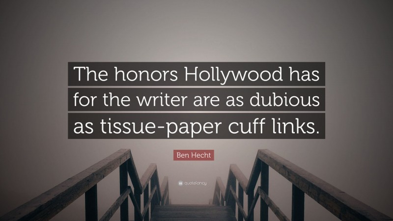 Ben Hecht Quote: “The honors Hollywood has for the writer are as dubious as tissue-paper cuff links.”