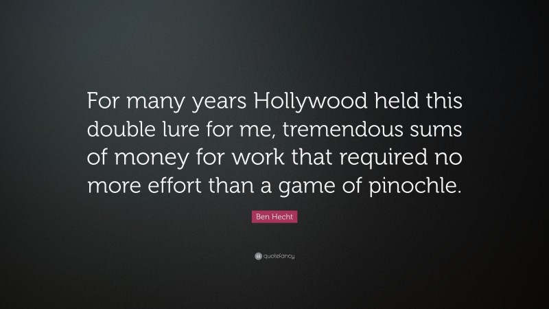 Ben Hecht Quote: “For many years Hollywood held this double lure for me, tremendous sums of money for work that required no more effort than a game of pinochle.”