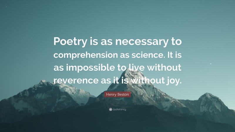 Henry Beston Quote: “Poetry is as necessary to comprehension as science. It is as impossible to live without reverence as it is without joy.”