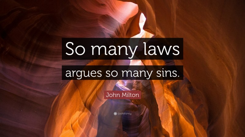 John Milton Quote: “So many laws argues so many sins.”