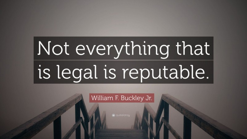 William F. Buckley Jr. Quote: “Not everything that is legal is reputable.”