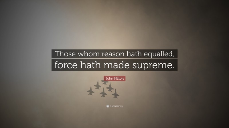 John Milton Quote: “Those whom reason hath equalled, force hath made supreme.”