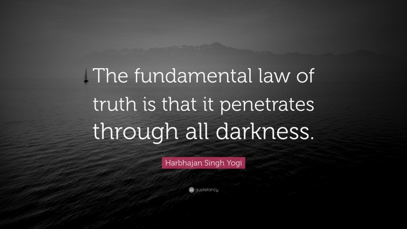 Harbhajan Singh Yogi Quote: “The fundamental law of truth is that it penetrates through all darkness.”